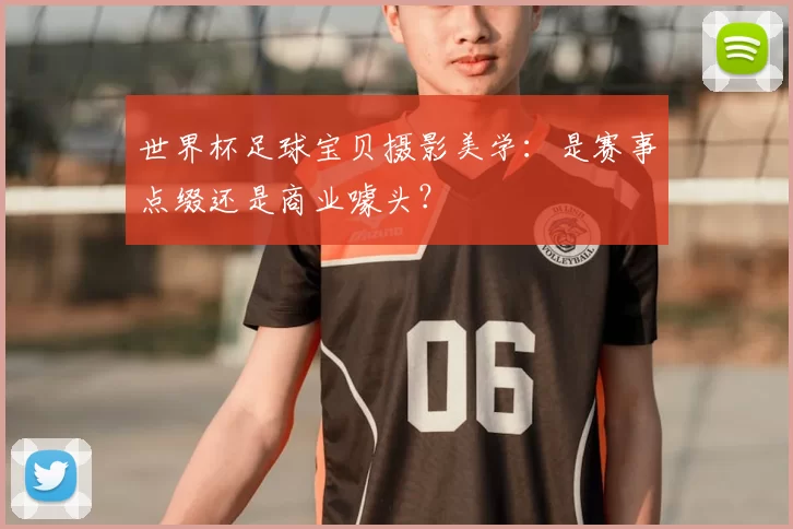 世界杯足球宝贝摄影美学:是赛事点缀还是商业噱头?