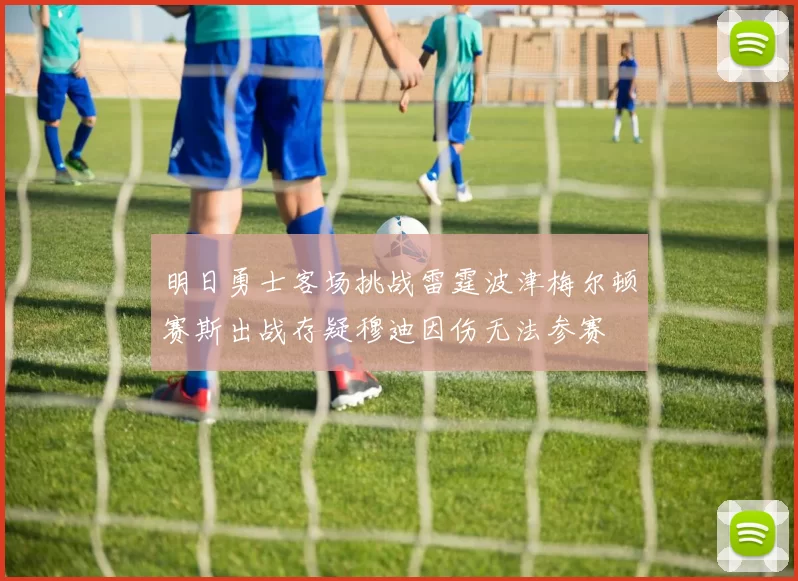 明日勇士客场挑战雷霆波津梅尔顿赛斯出战存疑穆迪因伤无法参赛