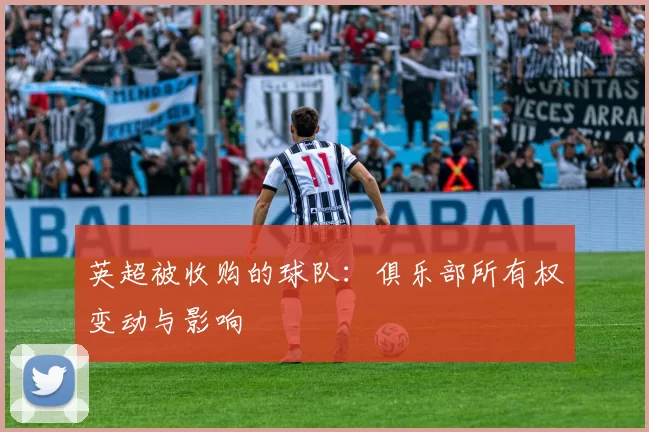英超被收购的球队：俱乐部所有权变动与影响