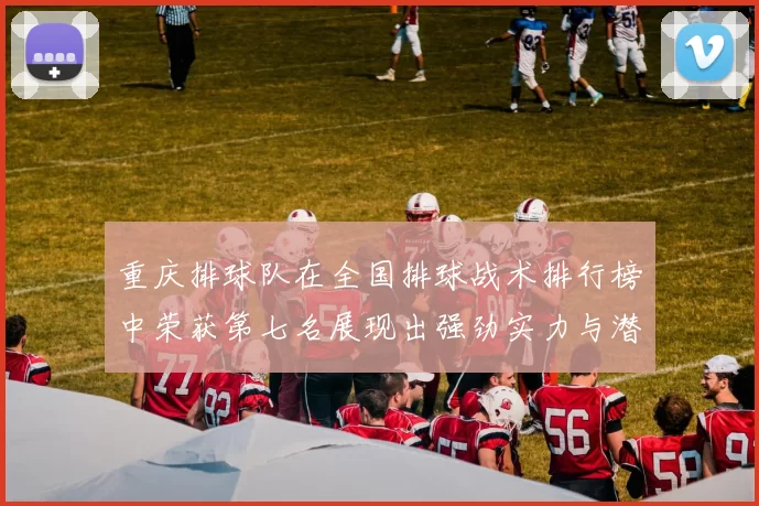 重庆排球队在全国排球战术排行榜中荣获第七名展现出强劲实力与潜力