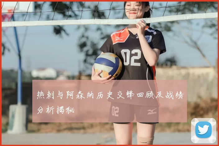 热刺与阿森纳历史交锋回顾及战绩分析揭秘