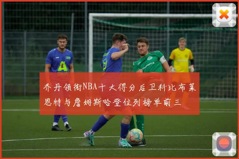乔丹领衔NBA十大得分后卫科比布莱恩特与詹姆斯哈登位列榜单前三