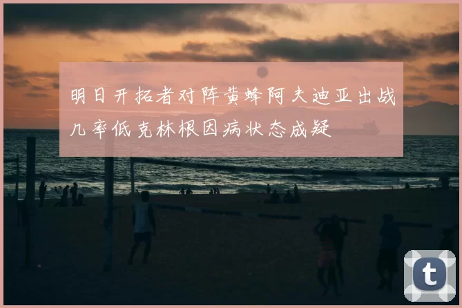 明日开拓者对阵黄蜂阿夫迪亚出战几率低克林根因病状态成疑