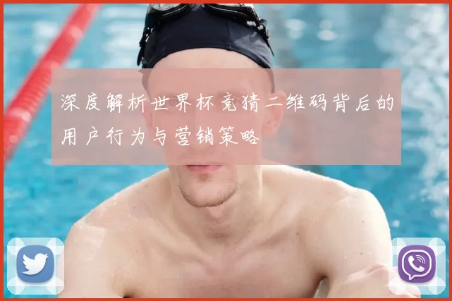 深度解析世界杯竞猜二维码背后的用户行为与营销策略