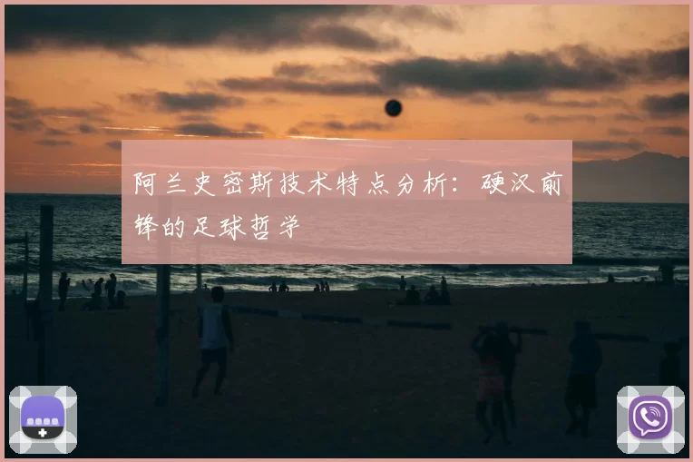 阿兰史密斯技术特点分析:硬汉前锋的足球哲学