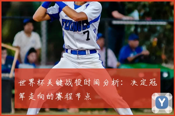 世界杯关键战役时间分析:决定冠军走向的赛程节点