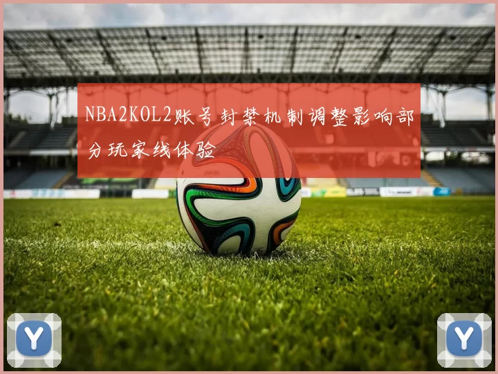 NBA2KOL2账号封禁机制调整影响部分玩家线体验