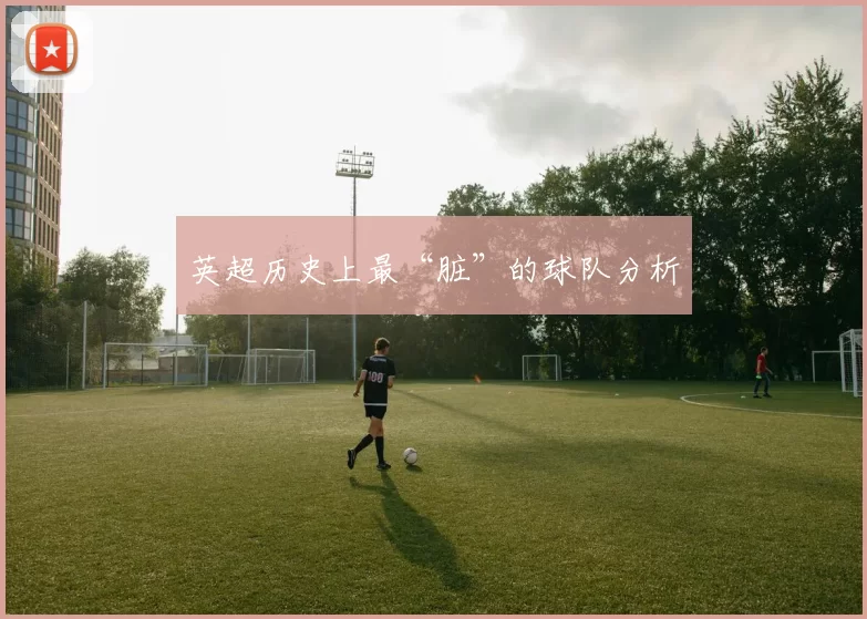 英超历史上最“脏”的球队分析