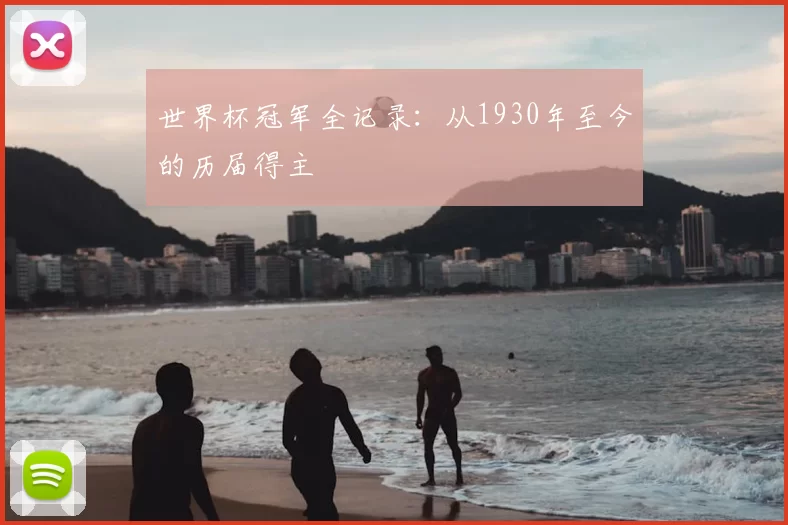 世界杯冠军全记录:从1930年至今的历届得主
