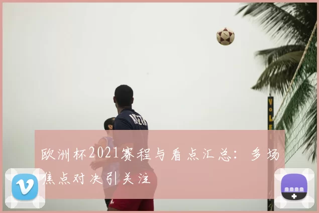 欧洲杯2021赛程与看点汇总:多场焦点对决引关注
