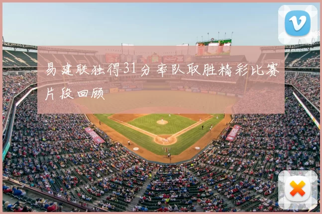 易建联独得31分率队取胜精彩比赛片段回顾
