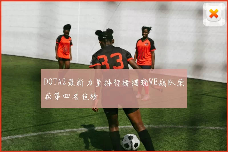 DOTA2最新力量排行榜揭晓WE战队荣获第四名佳绩
