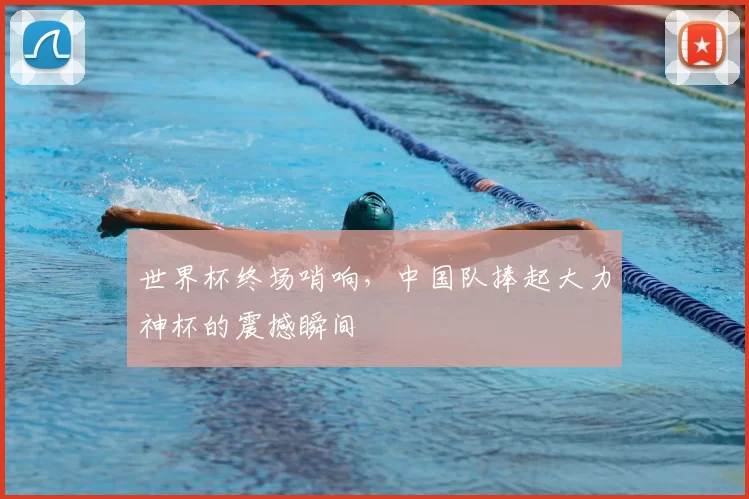 世界杯终场哨响，中国队捧起大力神杯的震撼瞬间