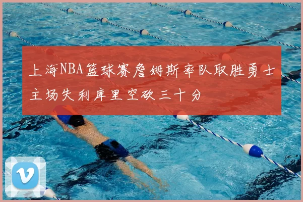 上海NBA篮球赛詹姆斯率队取胜勇士主场失利库里空砍三十分