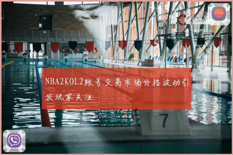 NBA2KOL2账号交易市场价格波动引发玩家关注