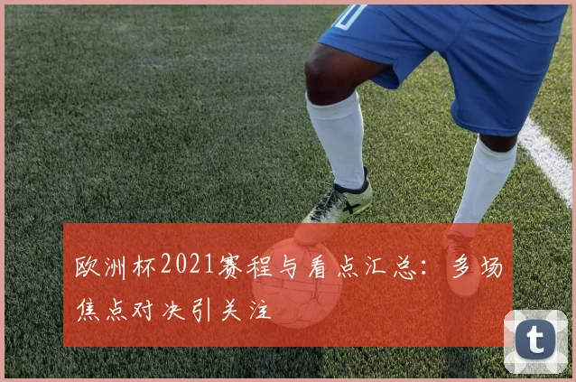 欧洲杯2021赛程与看点汇总:多场焦点对决引关注
