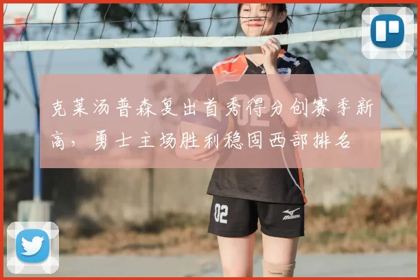 克莱汤普森复出首秀得分创赛季新高,勇士主场胜利稳固西部排名