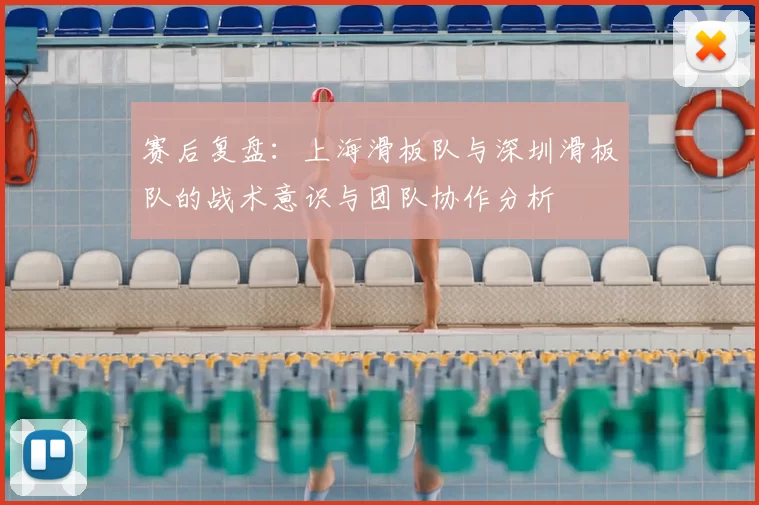 赛后复盘：上海滑板队与深圳滑板队的战术意识与团队协作分析