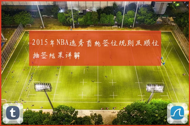 2015年NBA选秀首轮签位规则及顺位抽签结果详解