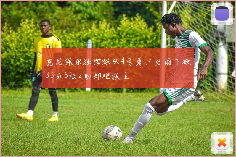 克尼佩尔独撑球队4号秀三分雨下砍33分6板2助却难救主