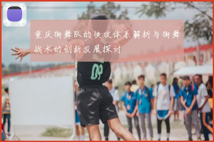 重庆街舞队的快攻体系解析与街舞战术的创新发展探讨