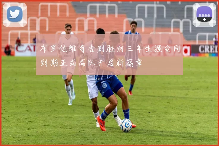 布罗佐维奇告别胜利三年生涯合同到期正式离队开启新篇章