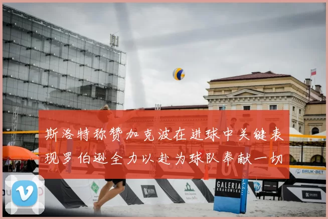 斯洛特称赞加克波在进球中关键表现罗伯逊全力以赴为球队奉献一切