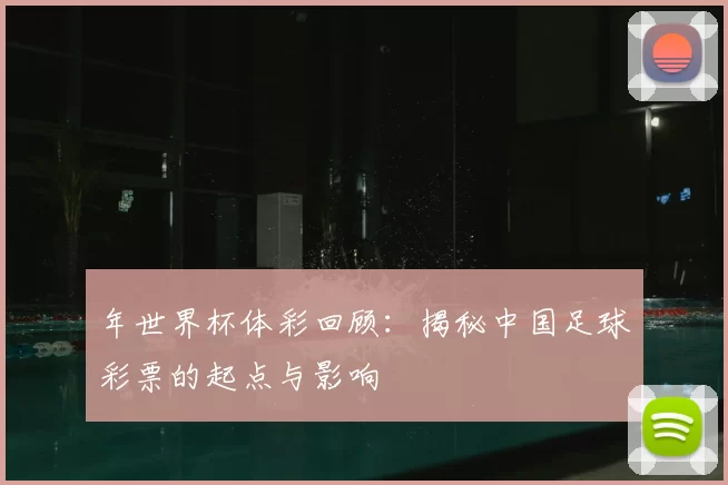 年世界杯体彩回顾:揭秘中国足球彩票的起点与影响
