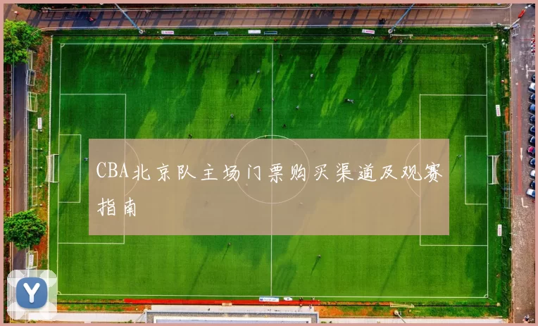 CBA北京队主场门票购买渠道及观赛指南