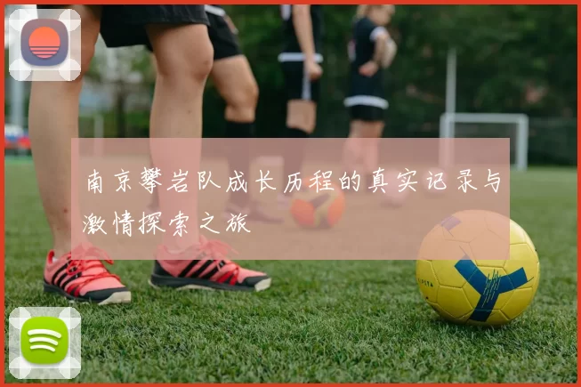 南京攀岩队成长历程的真实记录与激情探索之旅
