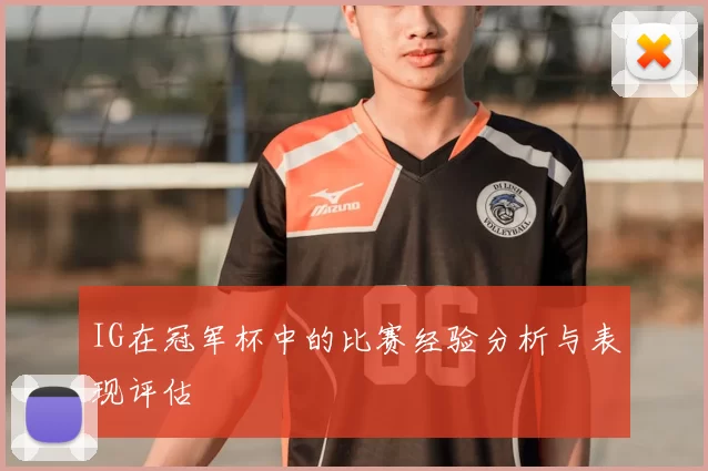 IG在冠军杯中的比赛经验分析与表现评估