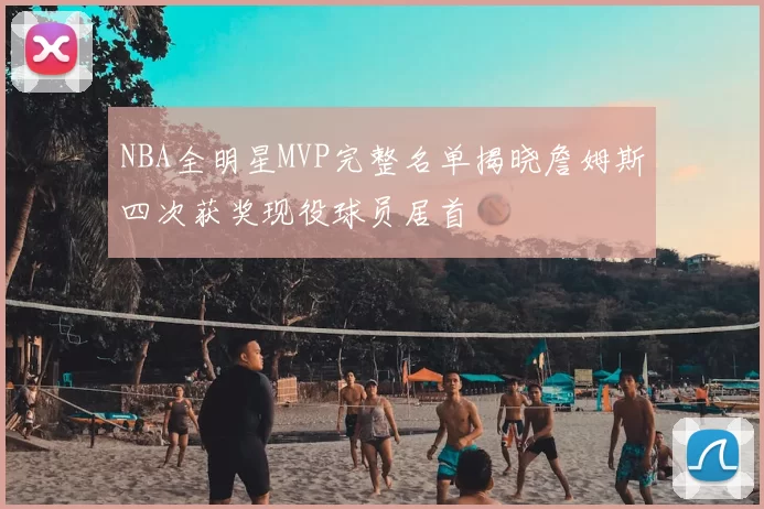 NBA全明星MVP完整名单揭晓詹姆斯四次获奖现役球员居首