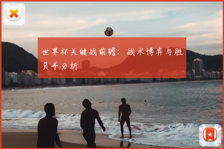 世界杯关键战前瞻：战术博弈与胜负手分析