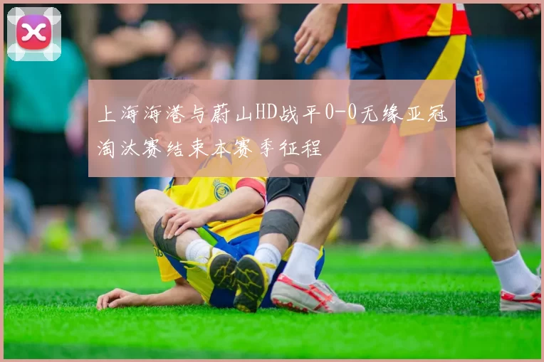 上海海港与蔚山HD战平0-0无缘亚冠淘汰赛结束本赛季征程