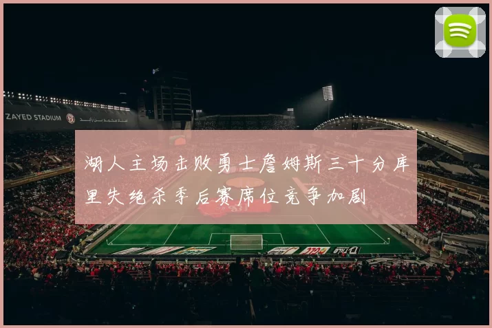 湖人主场击败勇士詹姆斯三十分库里失绝杀季后赛席位竞争加剧