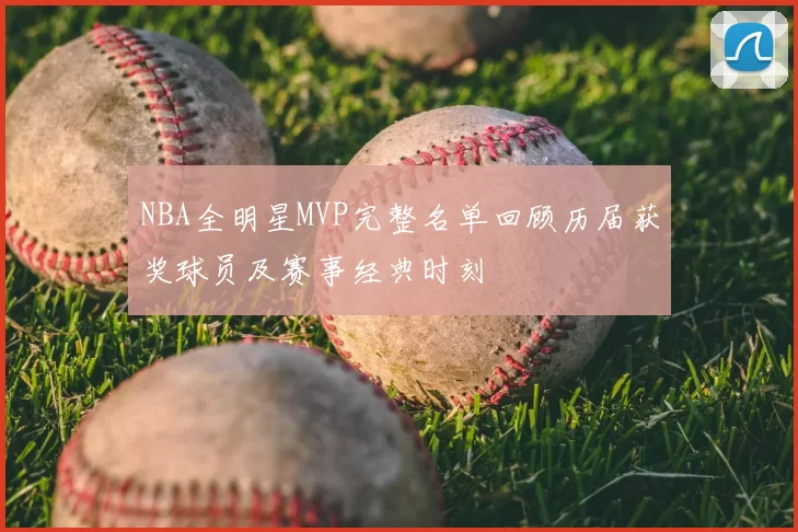 NBA全明星MVP完整名单回顾历届获奖球员及赛事经典时刻