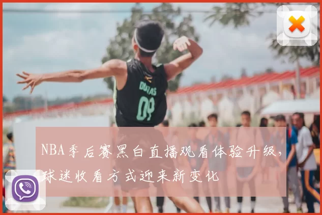 NBA季后赛黑白直播观看体验升级，球迷收看方式迎来新变化