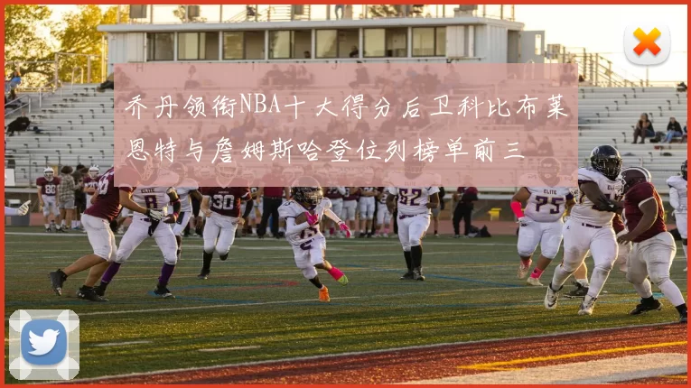 乔丹领衔NBA十大得分后卫科比布莱恩特与詹姆斯哈登位列榜单前三
