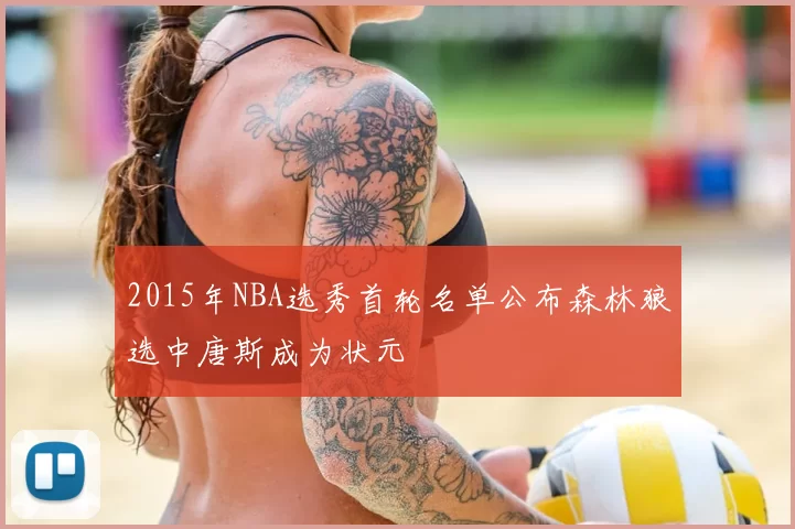 2015年NBA选秀首轮名单公布森林狼选中唐斯成为状元