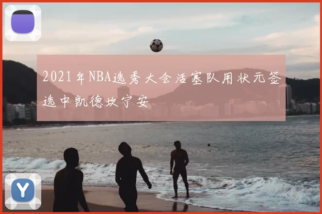 2021年NBA选秀大会活塞队用状元签选中凯德坎宁安