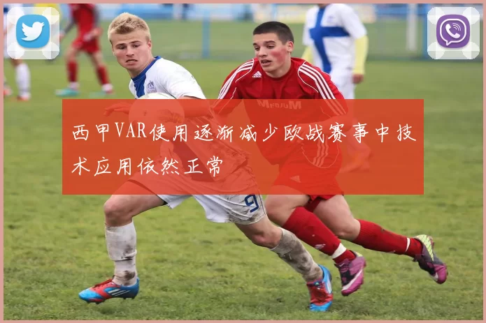 西甲VAR使用逐渐减少欧战赛事中技术应用依然正常