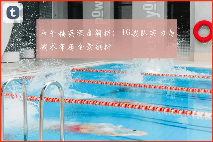 和平精英深度解析:IG战队实力与战术布局全景剖析