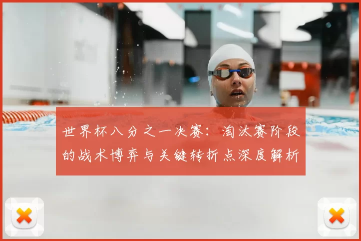 世界杯八分之一决赛:淘汰赛阶段的战术博弈与关键转折点深度解析