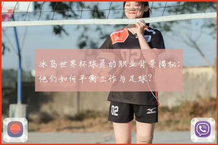冰岛世界杯球员的职业背景揭秘:他们如何平衡工作与足球?