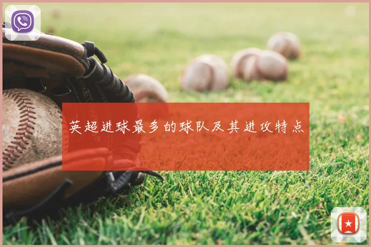 英超进球最多的球队及其进攻特点