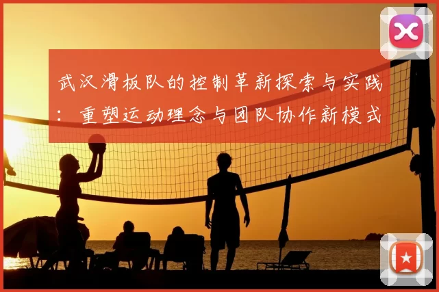 武汉滑板队的控制革新探索与实践：重塑运动理念与团队协作新模式