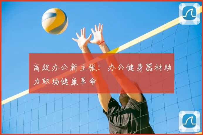 高效办公新主张:办公健身器材助力职场健康革命