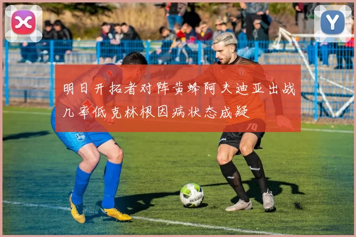 明日开拓者对阵黄蜂阿夫迪亚出战几率低克林根因病状态成疑