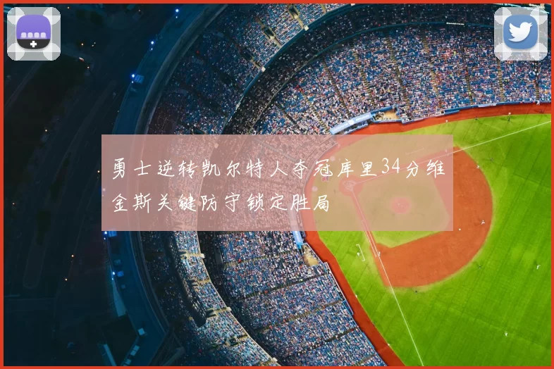 勇士逆转凯尔特人夺冠库里34分维金斯关键防守锁定胜局