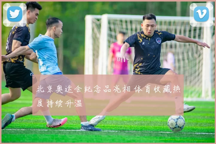 北京奥运会纪念品亮相 体育收藏热度持续升温
